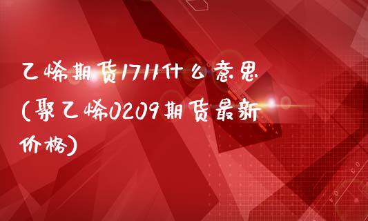 乙烯期货1711什么意思(聚乙烯0209期货最新价格)