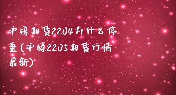 沪镍期货2204为什么停盘(沪镍2205期货行情最新)_https://www.boyangwujin.com_恒指直播间_第1张