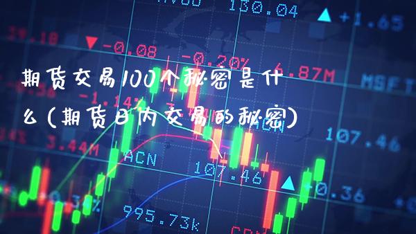 期货交易100个秘密是什么(期货日内交易的秘密)