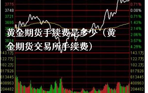 黄金期货手续费是多少（黄金期货交易所手续费）_https://www.boyangwujin.com_黄金期货_第1张