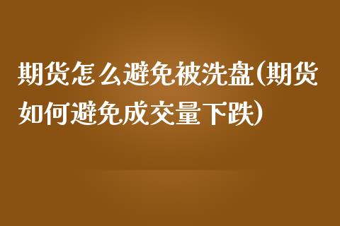 期货怎么避免被洗盘(期货如何避免成交量下跌)