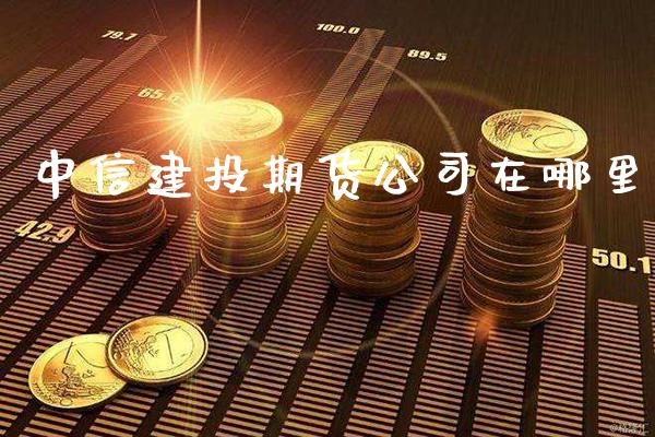 中信建投期货公司在哪里_https://www.boyangwujin.com_黄金期货_第1张