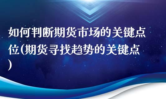 如何判断期货市场的关键点位(期货寻找趋势的关键点)