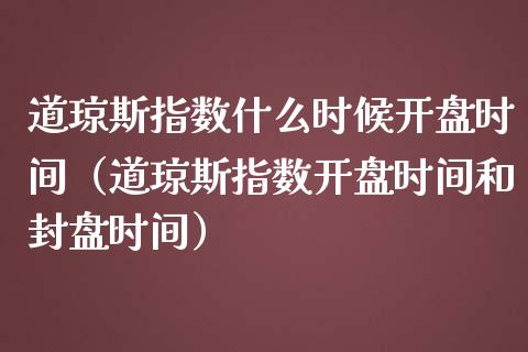 道琼斯指数什么时候开盘时间（道琼斯指数开盘时间和封盘时间）