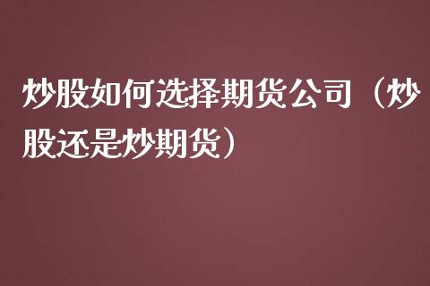 炒股如何选择期货公司（炒股还是炒期货）_https://www.boyangwujin.com_期货直播间_第1张