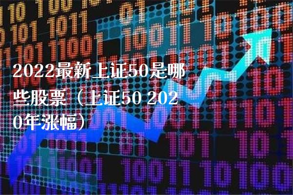 2022最新上证50是哪些股票（上证50 2020年涨幅）_https://www.boyangwujin.com_期货直播间_第1张