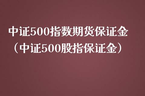 中证500指数期货保证金（中证500股指保证金）_https://www.boyangwujin.com_期货直播间_第1张