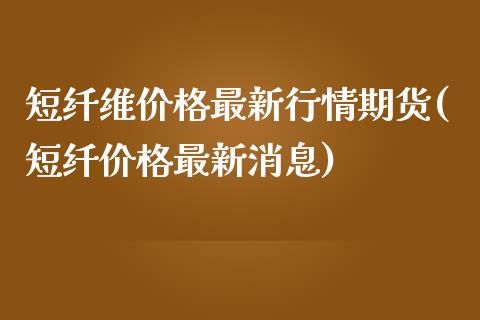 短纤维价格最新行情期货(短纤价格最新消息)