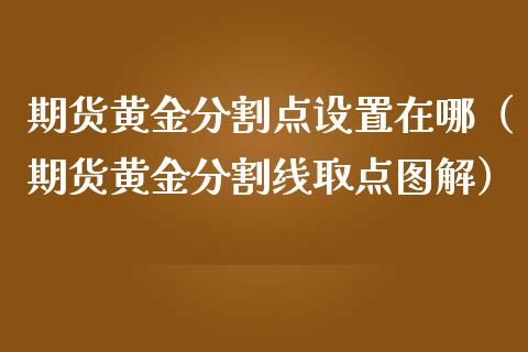 期货黄金分割点设置在哪（期货黄金分割线取点图解）