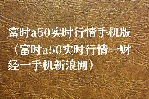 富时a50实时行情手机版（富时a50实时行情一财经一手机新浪网）