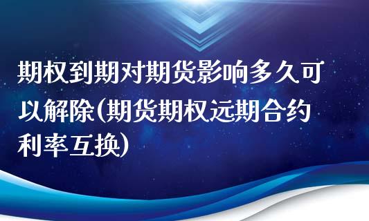 期权到期对期货影响多久可以解除(期货期权远期合约利率互换)